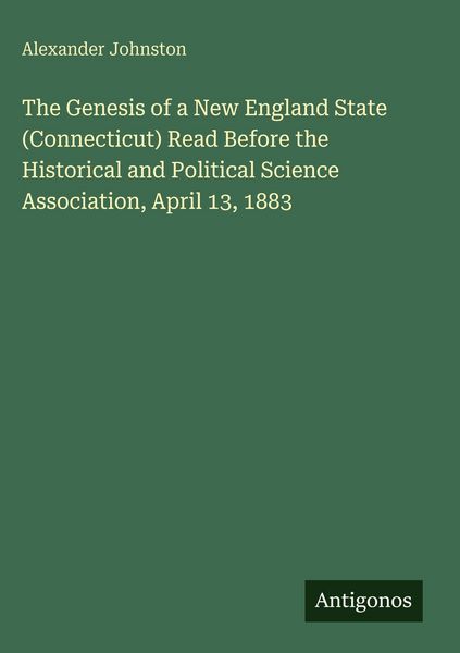 Produktbild: The Genesis of a New England State (Connecticut) Read Before the Historical and Political Science Association, April 13, 1883
