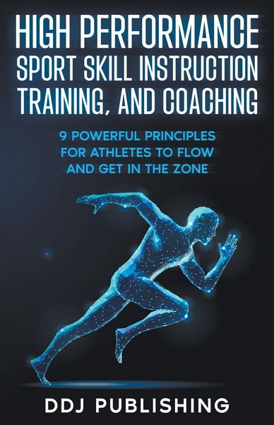 Produktbild: High Performance Sport Skill Instruction, Training, and Coaching. 9 Powerful Principles for Athletes to Flow and Get in the Zone