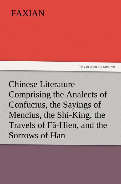 Produktbild: Chinese Literature Comprising the Analects of Confucius, the Sayings of Mencius, the Shi-King, the Travels of F&acirc;-Hien, and the Sorrows of Han