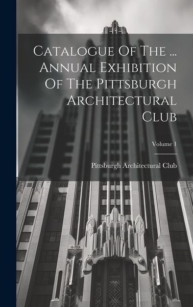 Produktbild: Catalogue Of The ... Annual Exhibition Of The Pittsburgh Architectural Club; Volume 1