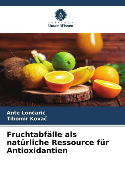 Fruchtabfälle als natürliche Ressource für Antioxidantien, Taschenbuch von Ante Lon¿ari¿ , Tihomir Kova¿, Verlag Unser Wissen, 9786205129180