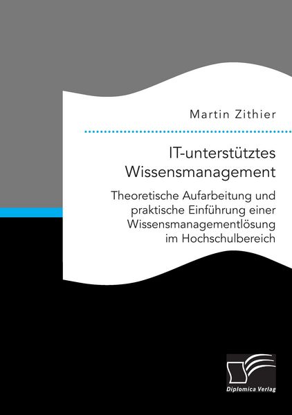 Produktbild: IT-unterst&uuml;tztes Wissensmanagement: Theoretische Aufarbeitung und praktische Einf&uuml;hrung einer Wissensmanagementl&ouml;sung im Hochschulbereich