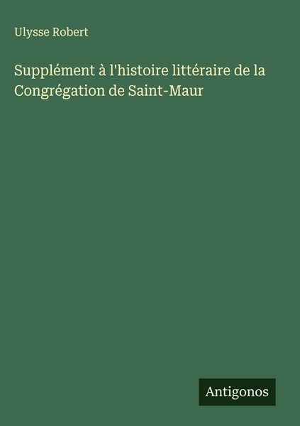 Produktbild: Suppl&eacute;ment &agrave; l'histoire litt&eacute;raire de la Congr&eacute;gation de Saint-Maur