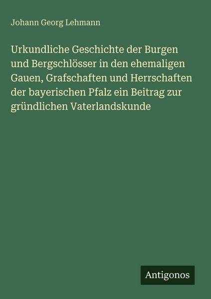 Produktbild: Urkundliche Geschichte der Burgen und Bergschl&ouml;sser in den ehemaligen Gauen, Grafschaften und Herrschaften der bayerischen Pfalz ein Beitrag zur gr&uuml;nd
