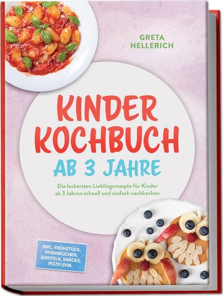 Produktbild: Kinder Kochbuch ab 3 Jahre: Die leckersten Lieblingsrezepte f&uuml;r Kinder ab 3 Jahren schnell und einfach nachkochen &ndash; inkl. Fr&uuml;hst&uuml;ck, Pfannkuchen, Waffeln, Snacks, Pizza uvm.