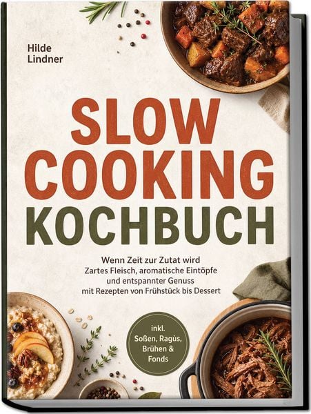 Produktbild: Slow Cooking Kochbuch: Wenn Zeit zur Zutat wird &ndash; Zartes Fleisch, aromatische Eint&ouml;pfe und entspannter Genuss mit Rezepten von Fr&uuml;hst&uuml;ck bis Dessert inkl. So&szlig;en, Rag&ugrave;s, Br&uuml;hen & Fonds