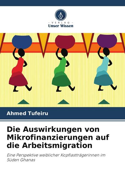 Die Auswirkungen von Mikrofinanzierungen auf die Arbeitsmigration, Taschenbuch von Ahmed Tufeiru, Verlag Unser Wissen, 9786209654244