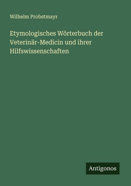 Etymologisches Wörterbuch der Veterinär-Medicin und ihrer Hilfswissenschaften, Taschenbuch von Wilhelm Probstmayr, Antigonos Verlag, 9783386178419