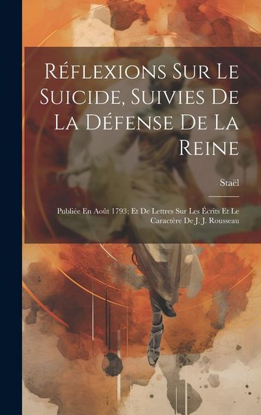 Produktbild: R&eacute;flexions Sur Le Suicide, Suivies De La D&eacute;fense De La Reine: Publi&eacute;e En Ao&ucirc;t 1793; Et De Lettres Sur Les &Eacute;crits Et Le Caract&egrave;re De J. J. Rousseau
