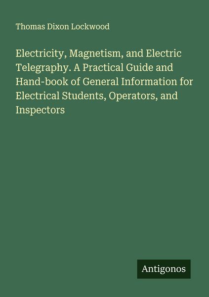 Produktbild: Electricity, Magnetism, and Electric Telegraphy. A Practical Guide and Hand-book of General Information for Electrical Students, Operators, and Inspec