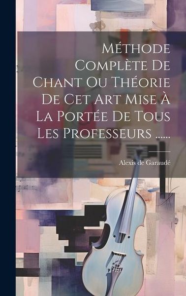 Produktbild: M&eacute;thode Compl&egrave;te De Chant Ou Th&eacute;orie De Cet Art Mise &Agrave; La Port&eacute;e De Tous Les Professeurs ......