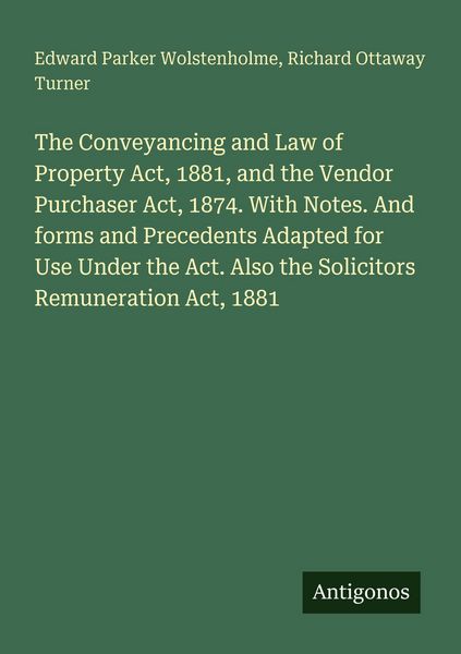 Produktbild: The Conveyancing and Law of Property Act, 1881, and the Vendor Purchaser Act, 1874. With Notes. And forms and Precedents Adapted for Use Under the Act. Also the Solicitors Remuneration Act, 1881