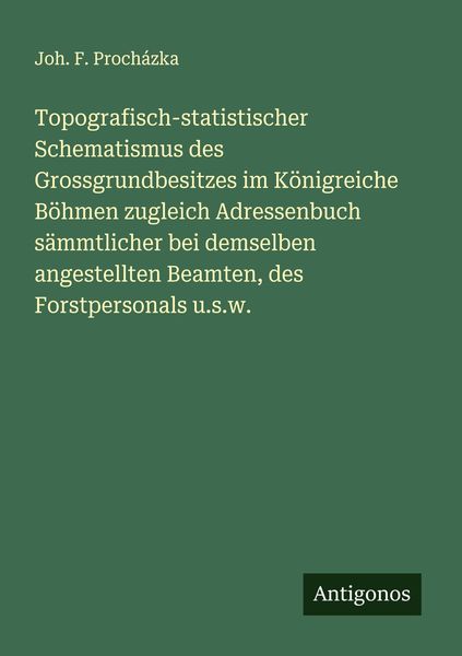 Produktbild: Topografisch-statistischer Schematismus des Grossgrundbesitzes im K&ouml;nigreiche B&ouml;hmen zugleich Adressenbuch s&auml;mmtlicher bei demselben angestellten Beamten, des Forstpersonals u.s.w.