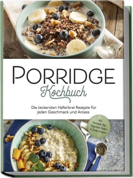 Porridge Kochbuch: Die leckersten Haferbrei Rezepte für jeden Geschmack und Anlass - inkl. Overnight Oats, Fingerfood, Shakes & Beautyrezepten,