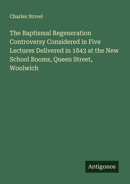 Produktbild: The Baptismal Regeneration Controversy Considered in Five Lectures Delivered in 1843 at the New School Booms, Queen Street, Woolwich