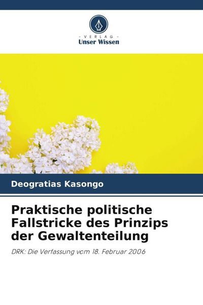 Praktische politische Fallstricke des Prinzips der Gewaltenteilung, Taschenbuch von Deogratias Kasongo, Verlag Unser Wissen, 9786204803241