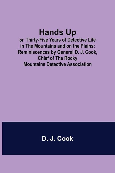 Produktbild: Hands Up; or, Thirty-Five Years of Detective Life in the Mountains and on the Plains; Reminiscences by General D. J. Cook, Chief of the Rocky Mountain