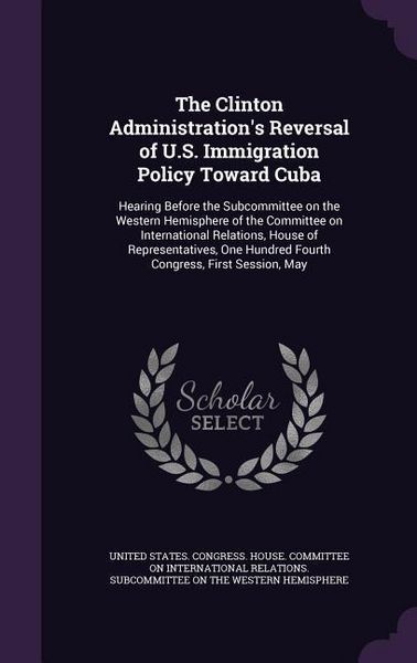 Produktbild: The Clinton Administration's Reversal of U.S. Immigration Policy Toward Cuba: Hearing Before the Subcommittee on the Western Hemisphere of the Committ