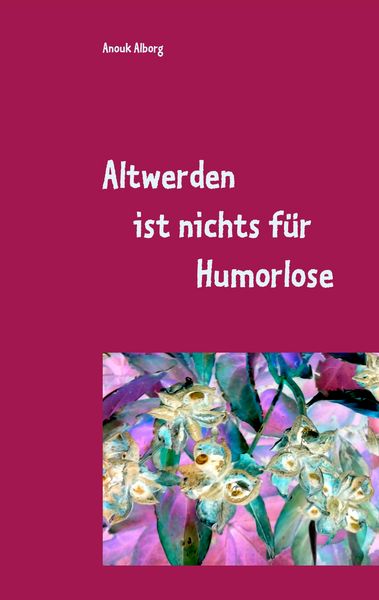 Altwerden ist nichts für Humorlose, Taschenbuch von Anouk Alborg, BoD – Books on Demand, 9783748131441