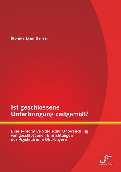 Produktbild: Ist geschlossene Unterbringung zeitgem&auml;&szlig;? Eine explorative Studie zur Untersuchung von geschlossenen Einrichtungen der Psychiatrie in Oberbayern