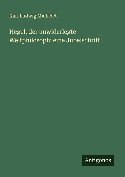 Produktbild: Hegel, der unwiderlegte Weltphilosoph: eine Jubelschrift