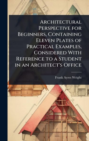 Produktbild: Architectural Perspective for Beginners, Containing Eleven Plates of Practical Examples, Considered With Reference to a Student in an Architect's Offi
