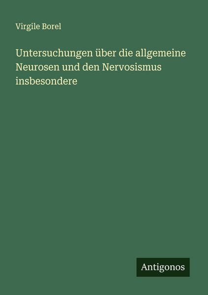 Untersuchungen über die allgemeine Neurosen und den Nervosismus insbesondere, Taschenbuch von Virgile Borel, Antigonos Verlag, 9783563125526