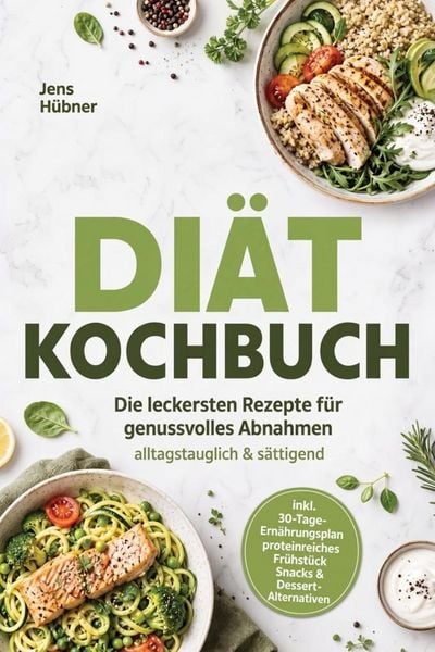 Produktbild: Di&auml;t Kochbuch: Die leckersten Rezepte f&uuml;r genussvolles Abnahmen - alltagstauglich & s&auml;ttigend - inkl. 30-Tage-Ern&auml;hrungsplan, proteinreiches Fr&uuml;hst&uuml;ck, Snacks & Dessert-Alternativen