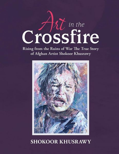 Produktbild: ART IN THE CROSSFIRE Rising From The Ruins Of War The True Story Of Afghan Artist Abdul Shokoor Khusrawy
