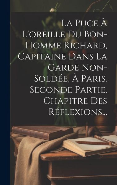 Produktbild: La Puce &Agrave; L'oreille Du Bon-homme Richard, Capitaine Dans La Garde Non-sold&eacute;e, &Agrave; Paris. Seconde Partie. Chapitre Des R&eacute;flexions...