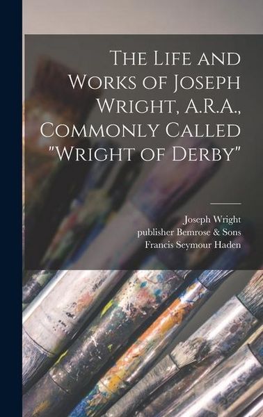 Produktbild: The Life and Works of Joseph Wright, A.R.A., Commonly Called "Wright of Derby"