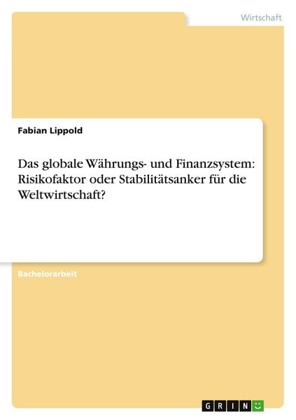 Das globale Währungs- und Finanzsystem: Risikofaktor oder Stabilitätsanker für die Weltwirtschaft?, Taschenbuch von Fabian Lippold, GRIN,