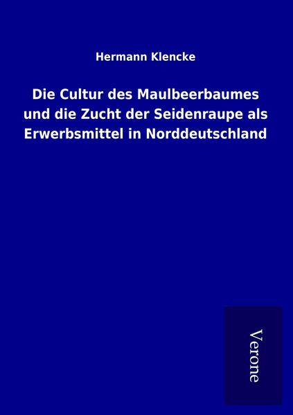 Produktbild: Die Cultur des Maulbeerbaumes und die Zucht der Seidenraupe als Erwerbsmittel in Norddeutschland