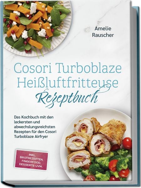 Produktbild: Cosori Turboblaze Hei&szlig;luftfritteuse Rezeptbuch: Das Kochbuch mit den leckersten und abwechslungsreichsten Rezepten f&uuml;r den Cosori Turboblaze Airfryer - inkl. Brotrezepten, Fingerfood, Desserts uvm.