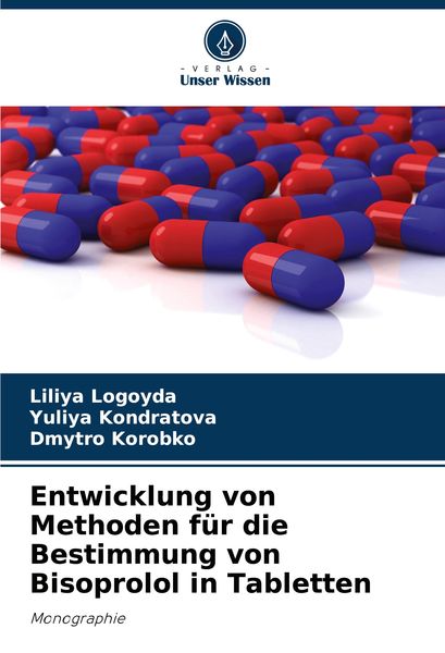 Entwicklung von Methoden für die Bestimmung von Bisoprolol in Tabletten, Taschenbuch von Liliya Logoyda , Yuliya Kondratova , Dmytro Korobko, Verlag