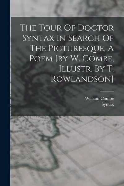 Produktbild: The Tour Of Doctor Syntax In Search Of The Picturesque, A Poem [by W. Combe, Illustr. By T. Rowlandson]