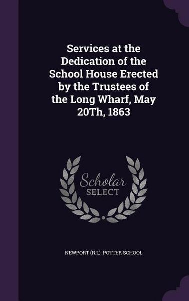 Produktbild: Services at the Dedication of the School House Erected by the Trustees of the Long Wharf, May 20Th, 1863