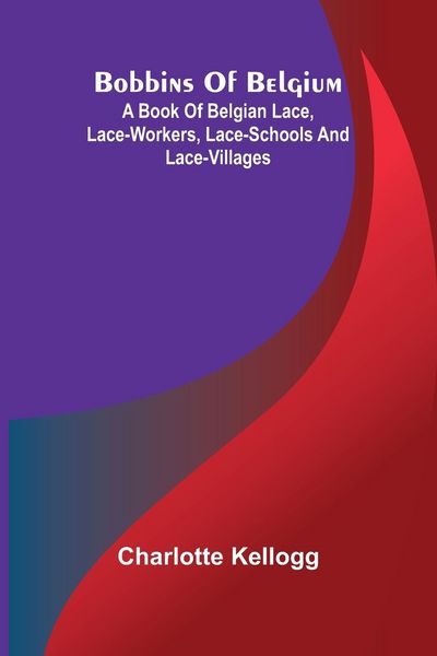 Produktbild: Bobbins Of Belgium; A Book Of Belgian Lace, Lace-Workers, Lace-Schools And Lace-Villages