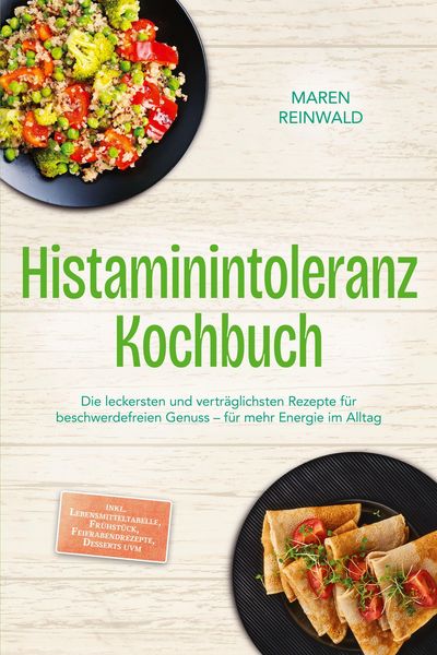Produktbild: Histaminintoleranz Kochbuch: Die leckersten und vertr&auml;glichsten Rezepte f&uuml;r beschwerdefreien Genuss - f&uuml;r mehr Energie im Alltag - inkl. Lebensmittelt