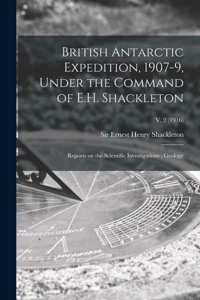 Produktbild: British Antarctic Expedition, 1907-9, Under the Command of E.H. Shackleton: Reports on the Scientific Investigations; Geology; v. 2 (1916)