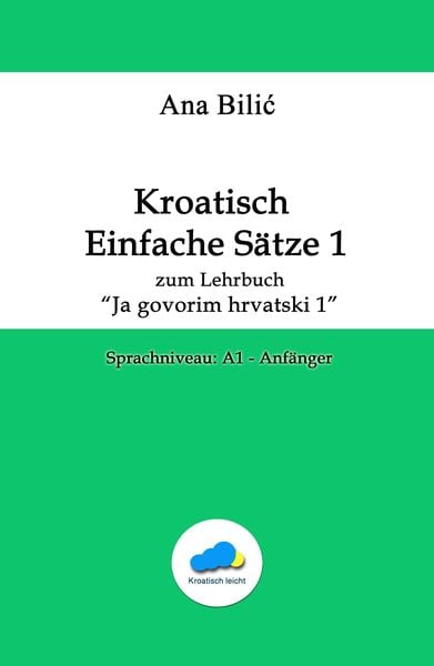 Kroatisch Einfache Sätze 1 - zum Lehrbuch "Ja govorim hrvatski 1"