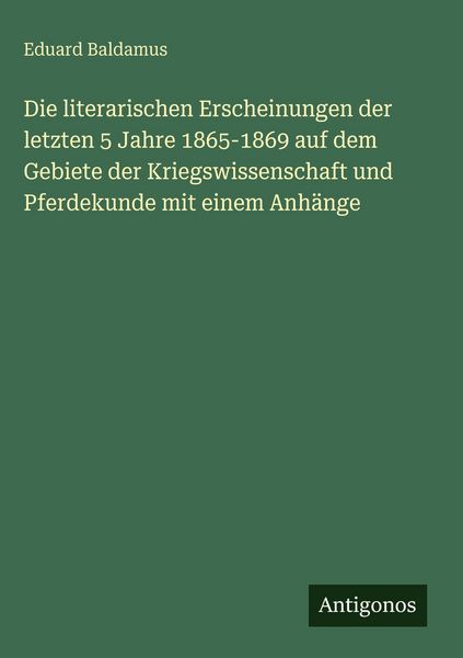 Produktbild: Die literarischen Erscheinungen der letzten 5 Jahre 1865-1869 auf dem Gebiete der Kriegswissenschaft und Pferdekunde mit einem Anh&auml;nge