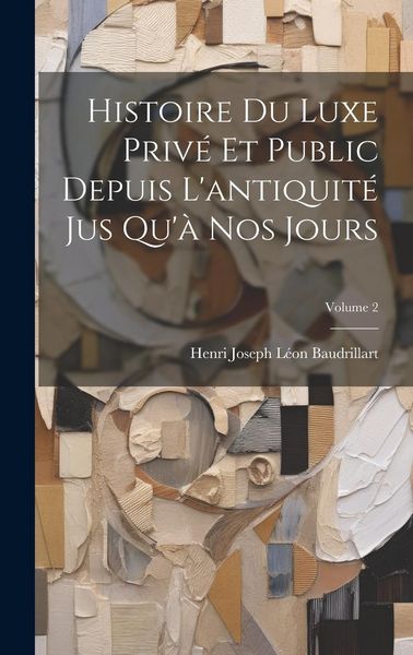 Produktbild: Histoire Du Luxe Priv&eacute; Et Public Depuis L'antiquit&eacute; Jus Qu'&agrave; Nos Jours; Volume 2