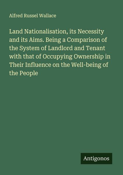 Produktbild: Land Nationalisation, its Necessity and its Aims. Being a Comparison of the System of Landlord and Tenant with that of Occupying Ownership in Their Influence on the Well-being of the People