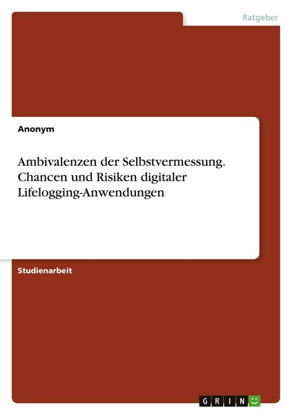 Ambivalenzen der Selbstvermessung. Chancen und Risiken digitaler Lifelogging-Anwendungen, Taschenbuch von , GRIN, 9783346506009