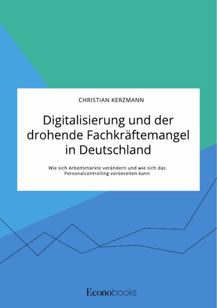 Produktbild: Digitalisierung und der drohende Fachkr&auml;ftemangel in Deutschland. Wie sich Arbeitsm&auml;rkte ver&auml;ndern und wie sich das Personalcontrolling vorbereiten ka