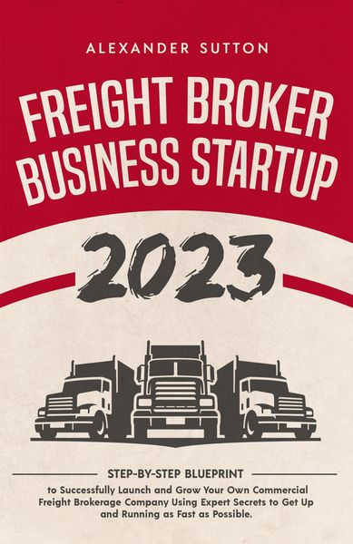 Produktbild: Freight Broker Business Startup 2023: Step-by-Step Blueprint to Successfully Launch and Grow Your Own Commercial Freight Brokerage Company Using Exper