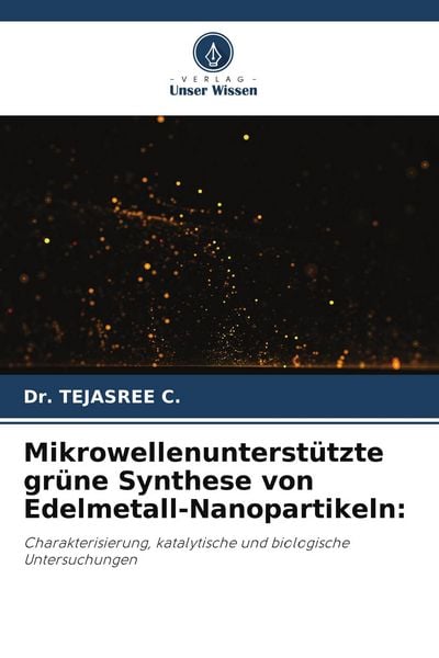 Mikrowellenunterstützte grüne Synthese von Edelmetall-Nanopartikeln:, Taschenbuch von Tejasree C., Verlag Unser Wissen, 9786209515705
