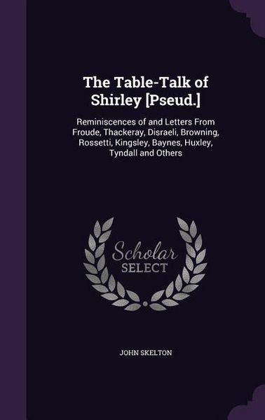 Produktbild: The Table-Talk of Shirley [Pseud.]: Reminiscences of and Letters From Froude, Thackeray, Disraeli, Browning, Rossetti, Kingsley, Baynes, Huxley, Tynda