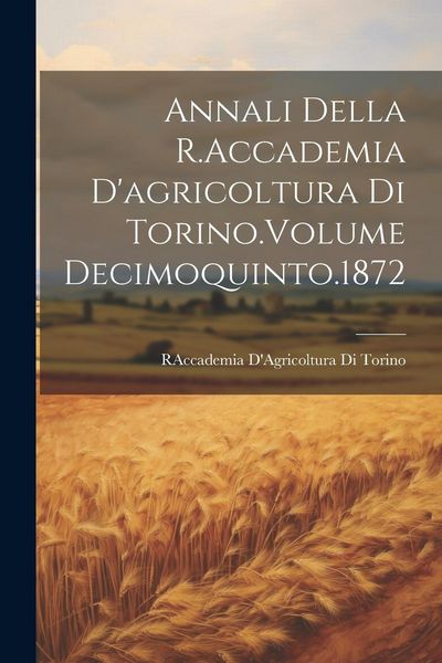 Produktbild: Annali Della R.Accademia D'agricoltura Di Torino.Volume Decimoquinto.1872